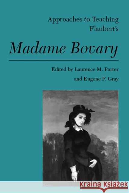 Approaches to Teaching Flaubert's Madame Bovary Laurence M. Porter Eugene F. Gray 9780873527293