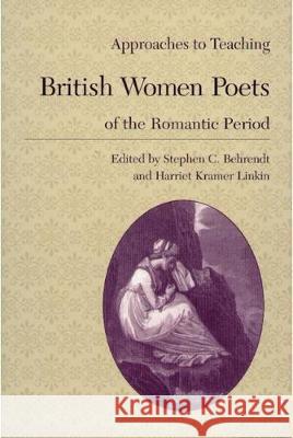 Approaches to Teaching British Women Poets of the Romantic Period Stephen C. Behrendt Harriet Kramer Linkin 9780873527439 Modern Language Association of America