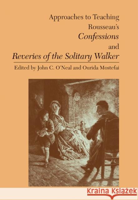 Approaches to Teaching Rousseau's Confessions and Reveries of the Solitary Walker John C. O'Neal Ourida Mostefai 9780873529112 Modern Language Association of America