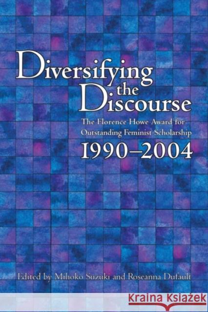 Diversifying the Discourse: The Florence Howe Award for Outstanding Feminist Scholarship, 1990-2004 Mihoko Suzuki Roseanna Dufault 9780873529464