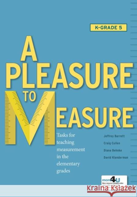 A Pleasure to Measure!: Tasks for Teaching Measurement in the Elementary Grades Jeffrey Barrett Craig Cullen Diana Behnke 9780873537629