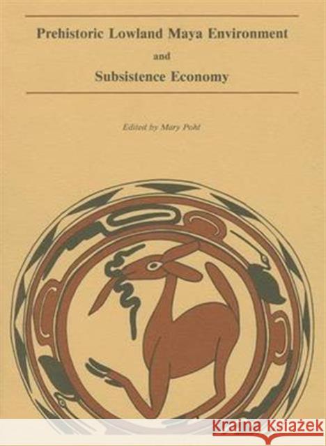 Prehistoric Lowland Maya Environment and Subsistence Economy Mary Pohl 9780873652032 Peabody Museum of Archaeology and Ethnology,