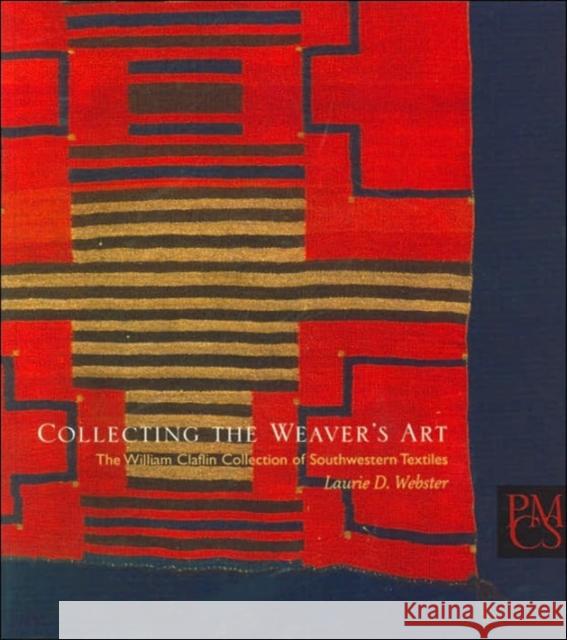 Collecting the Weaver's Art : The William Claflin Collection of Southwestern Textiles Laurie D. Webster Tony Berlant Tony Berlant 9780873654005 