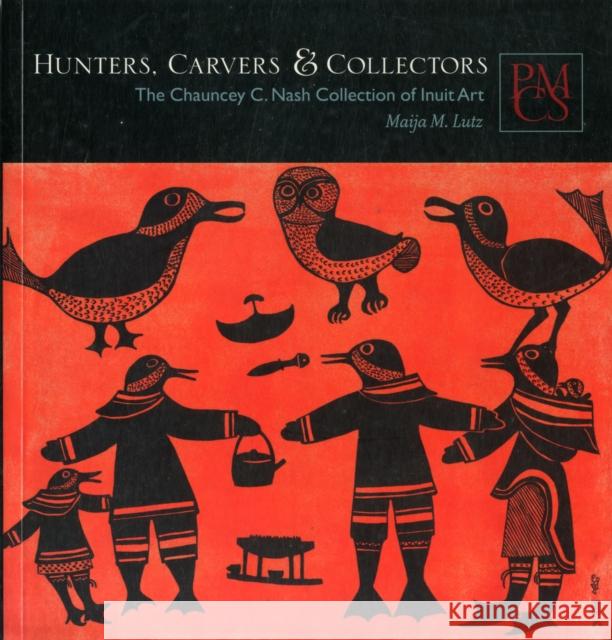 Hunters, Carvers & Collectors: The Chauncey C. Nash Collection of Inuit Art Lutz, Maija M. 9780873654074 Peabody Museum of Archaeology and Ethnology,