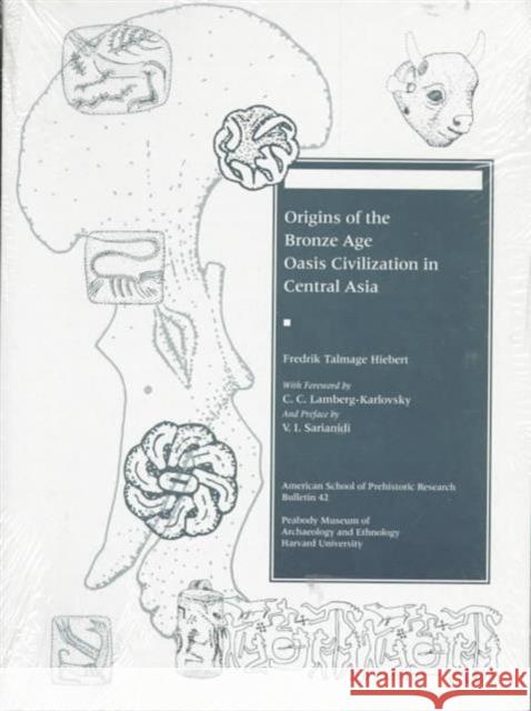 Origins of the Bronze Age Oasis Civilization in Central Asia Fredrik T. Hiebert 9780873655453 Peabody Museum of Archaeology and Ethnology,