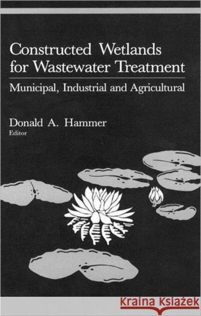 Constructed Wetlands for Wastewater Treatment : Municipal, Industrial and Agricultural Hammer A. Hammer Donald A. Hammer Donald A. Hammer 9780873711845 CRC