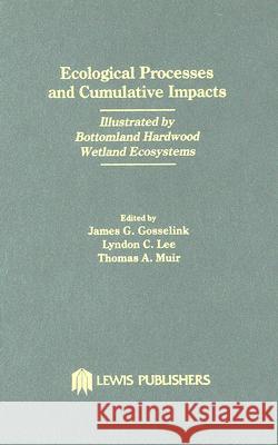 Ecological Processes and Cumulative Impacts Illustrated by Bottomland Hardwood Wetland Ecosystemslewis Publishers, Inc.: Illustrated by Bottomland Har Coastal Ecology Inst 9780873713399 Lewis Publishers