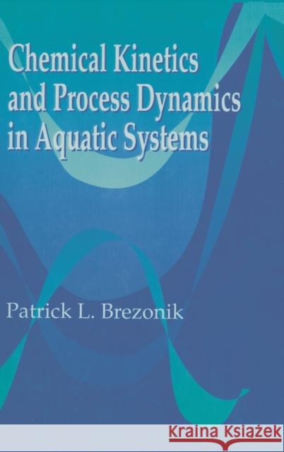 Chemical Kinetics and Process Dynamics in Aquatic Systems Patrick L. Brezonik Brezonik L. Brezonik 9780873714310 CRC