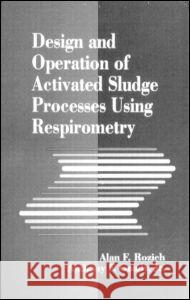 Design and Operation of Activated Sludge Processes Using Respirometry Alan F. Rozich Rozich Rozich Anthony, JR. Gaudy 9780873714495 CRC