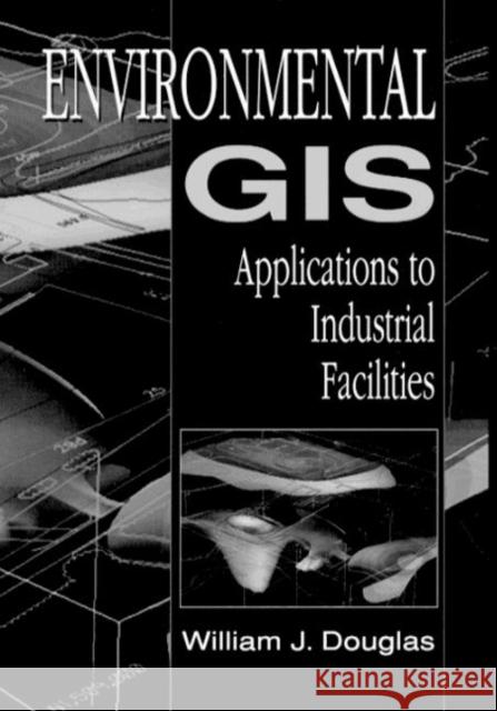 Environmental GIS Applications to Industrial Facilities William J. Douglas 9780873719919 CRC Press