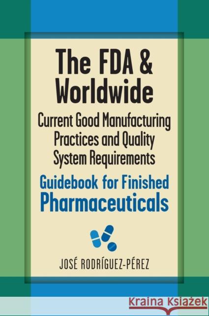 The FDA and Worldwide Current Good Manufacturing Practices and Quality System Requirements Guidebook for Finished Pharmaceuticals Jose (Pepe) Rodriguez-Perez   9780873898690
