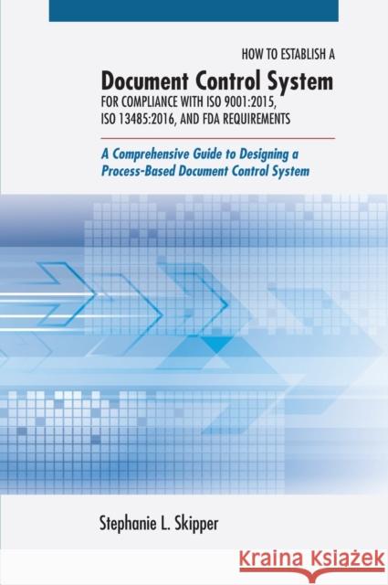 How to Establish a Document Control System for Compliance with ISO 9001: 2015, ISO 13485:2016, and FDA Requirements: A Comprehensive Guide to Designing a Process-Based Document Control System Stephanie L. Skipper 9780873899178 ASQ Quality Press
