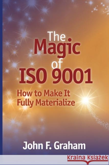 The Magic of ISO 9001: How to Make It Fully Materialize John F Graham   9780873899598 ASQ Quality Press