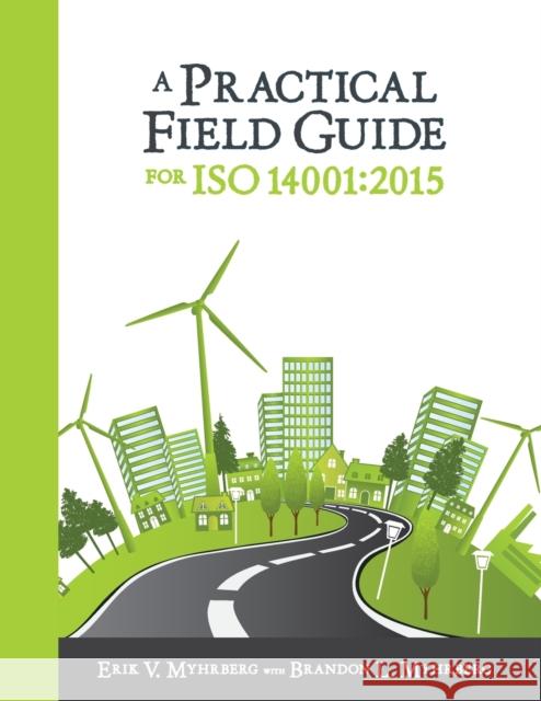 A Practical Field Guide for ISO 14001:2015: Leadership Guidance, Revision and Update Information, Implementation Support, Documented Information, Inte Erik V. Myhrberg Brandon L. Myhrberg 9780873899635 ASQ Quality Press