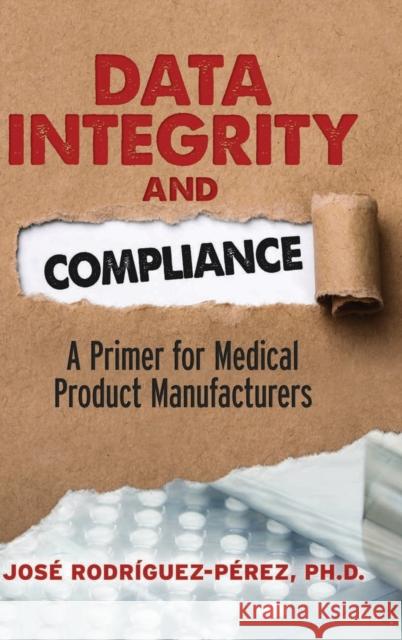 Data Integrity and Compliance: A Primer for Medical Product Manufacturers Jose Rodriguez-Perez   9780873899871