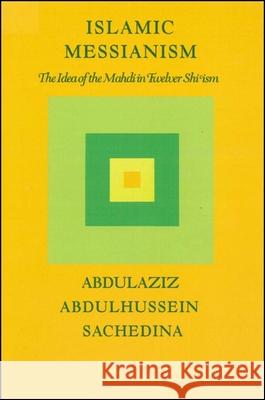 Islamic Messianism: The Idea of Mahdi in Twelver Shi'ism Abdulaziz Sachedina 9780873954587