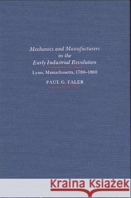 Mechanics and Manufacturers in the Early Industrial Revolution: Lynn, Massachusetts 1780-1860 Paul G. Faler 9780873955058 State University of New York Press
