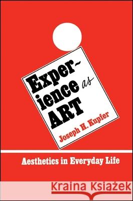 Experience as Art: Aesthetics in Everyday Life Kupfer, Joseph H. 9780873956932 State University of New York Press