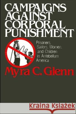 Campaigns Against Corporal Punishment: Prisoners, Sailors, Women, and Children in Antebellum America Myra C. Glenn 9780873958134 State University of New York Press
