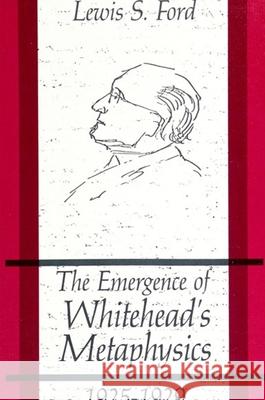 The Emergence of Whitehead's Metaphysics, 1925-1929 Lewis S. Ford 9780873958578 State University of New York Press