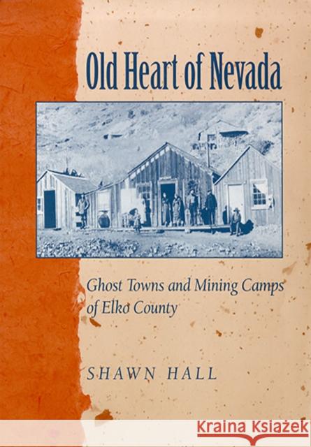 Old Heart of Nevada: Ghost Towns and Mining Camps of Elko County Hall, Shawn 9780874172959