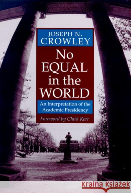 No Equal in the World: An Interpretation of the Academic Presidency Joseph N. Crowley 9780874173734