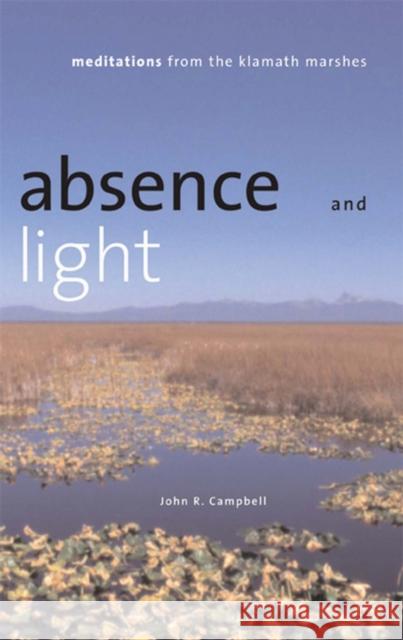 Absence and Light: Meditations from the Klamath Marshes Campbell, John R. 9780874174960 University of Nevada Press
