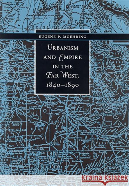 Urbanism and Empire in the Far West, 1840-1890 Eugene P. Moehring 9780874175653 University of Nevada Press