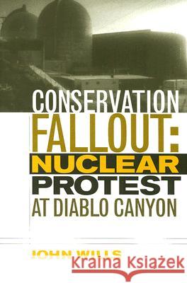 Conservation Fallout : Nuclear Protest at Diablo Canyon John Wills 9780874176803