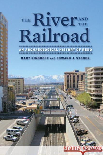 The River and the Railroad: An Archaeological History of Reno Ringhoff, Mary 9780874178432 University of Nevada Press