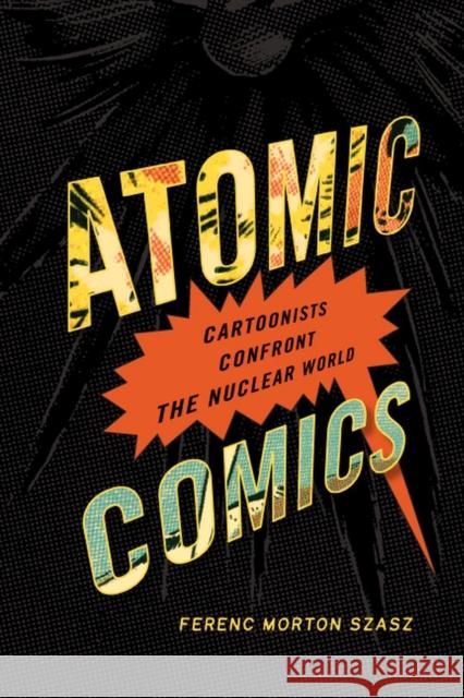 Atomic Comics: Cartoonists Confront the Nuclear World Szasz, Ferenc Morton 9780874178746