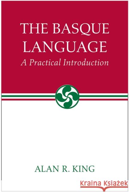 The Basque Language: A Practical Introduction King, Alan R. 9780874178951