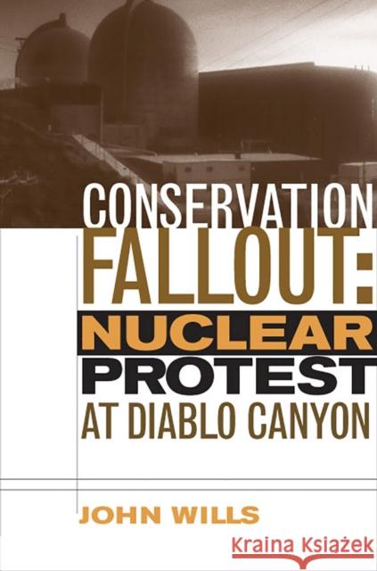 Conservation Fallout: Nuclear Protest at Diablo Canyon Wills, John 9780874178968
