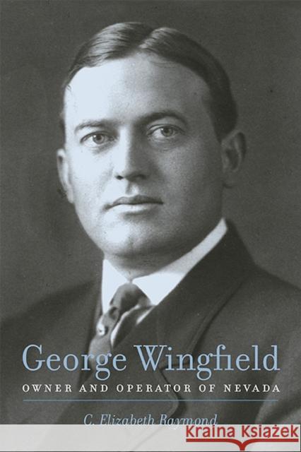 George Wingfield: Owner and Operator of Nevada Raymond, C. Elizabeth 9780874179293