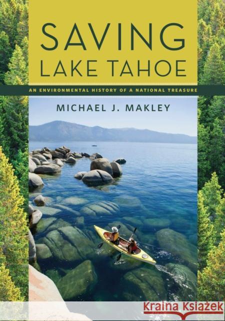 Saving Lake Tahoe: An Environmental History of a National Treasure Makley, Michael J. 9780874179347 University of Nevada Press