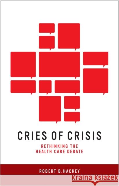 Cries of Crisis: Rethinking the Health Care Debate Robert B. Hackey 9780874179774 University of Nevada Press