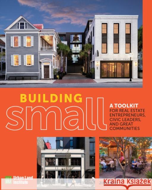 Building Small: A Toolkit for Real Estate Entrepreneurs, Civic Leaders, and Great Communities Jim Heid 9780874204681