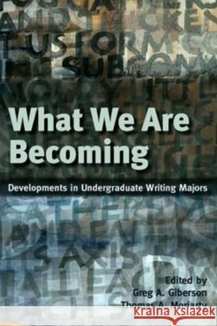 What We Are Becoming: Developments in Undergraduate Writing Majors Giberson, Greg 9780874217636