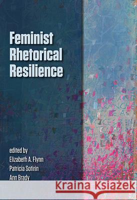 Feminist Rhetorical Resilience Elizabeth A. Flynn Patricia Sotirin Ann Brady 9780874218787