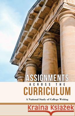 Assignments Across the Curriculum: A National Study of College Writing Dan Melzer 9780874219395 Utah State University Press