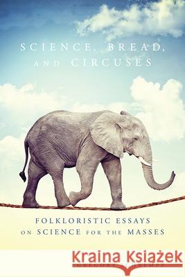 Science, Bread, and Circuses: Folkloristic Essays on Science for the Masses Gregory Schrempp 9780874219692 Utah State University Press