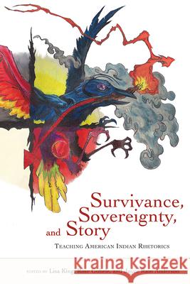 Survivance, Sovereignty, and Story: Teaching American Indian Rhetorics Lisa King Rose Gubele Joyce Rain Anderson 9780874219951 Utah State University Press