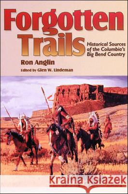 Forgotten Trails: Historical Sources of the Columbia's Big Bend Country Ron Anglin Glen W. Lindeman 9780874221169 Washington State University
