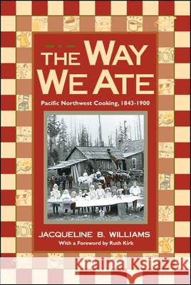 The Way We Ate: Pacific Northwest Cooking, 1843-1900 Jacqueline Williams Ruth Kirk 9780874221367