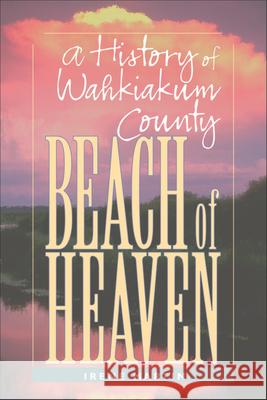 Beach of Heaven: A History of Wahkiakum County Irene Elizabeth Martin 9780874221565