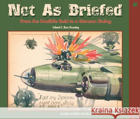 Not as Briefed: From the Doolittle Raid to a German Stalag C. Ross Greening Robert E. Ficken Colonel C. Ross Greening 9780874222593