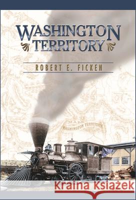 Washington Territory Robert E. Ficken 9780874222616