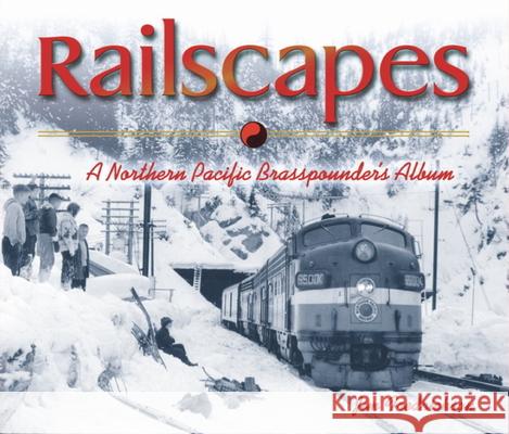 Railscapes: A Northern Pacfic Brasspounder's Album Jim Fredrickson 9780874222722 Washington State University