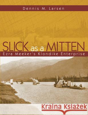 Slick as a Mitten: Ezra Meeker's Klondike Enterprise Dennis M. Larsen 9780874223026