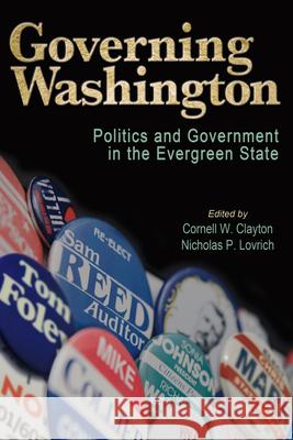 Governing Washington: Politics and Government in the Evergreen State Cornell W. Clayton Nicholas P. Lovrich 9780874223088